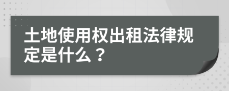 土地使用权出租法律规定是什么？