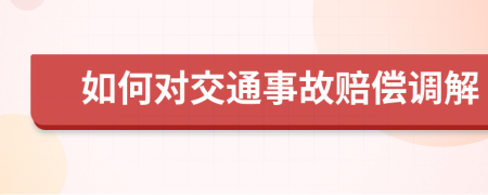 如何对交通事故赔偿调解