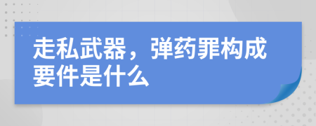 走私武器，弹药罪构成要件是什么
