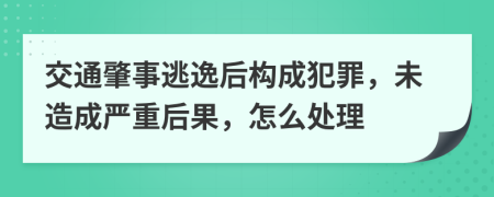 交通肇事逃逸后构成犯罪，未造成严重后果，怎么处理