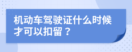 机动车驾驶证什么时候才可以扣留？