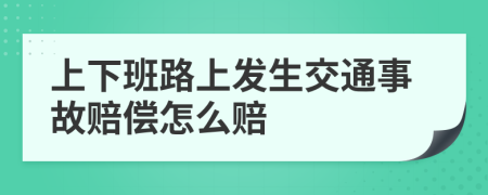 上下班路上发生交通事故赔偿怎么赔