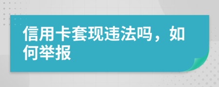 信用卡套现违法吗，如何举报