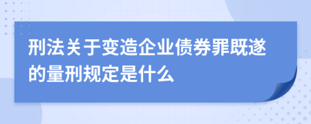 刑法关于变造企业债券罪既遂的量刑规定是什么