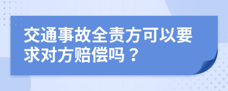 交通事故全责方可以要求对方赔偿吗？