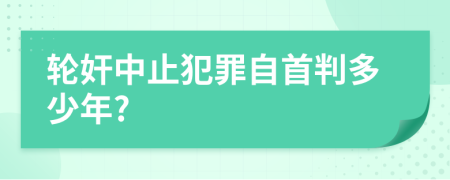 轮奸中止犯罪自首判多少年?