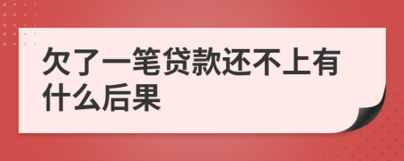 欠了一笔贷款还不上有什么后果