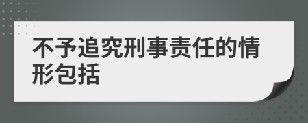 不予追究刑事责任的情形包括