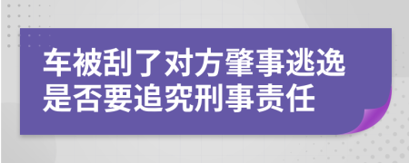 车被刮了对方肇事逃逸是否要追究刑事责任