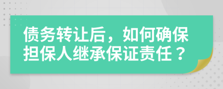 债务转让后，如何确保担保人继承保证责任？