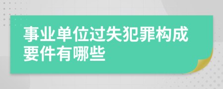 事业单位过失犯罪构成要件有哪些