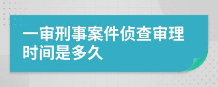 一审刑事案件侦查审理时间是多久