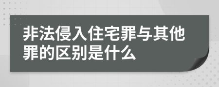 非法侵入住宅罪与其他罪的区别是什么