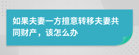 如果夫妻一方擅意转移夫妻共同财产，该怎么办