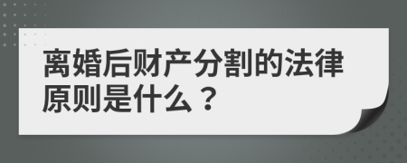 离婚后财产分割的法律原则是什么？