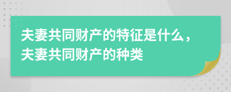 夫妻共同财产的特征是什么，夫妻共同财产的种类