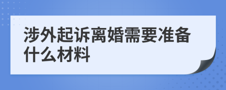 涉外起诉离婚需要准备什么材料