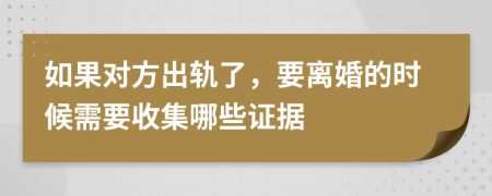 如果对方出轨了，要离婚的时候需要收集哪些证据