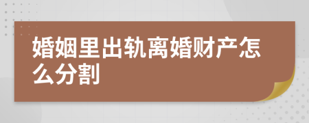 婚姻里出轨离婚财产怎么分割