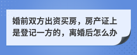 婚前双方出资买房，房产证上是登记一方的，离婚后怎么办