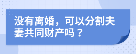 没有离婚，可以分割夫妻共同财产吗？