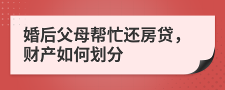 婚后父母帮忙还房贷，财产如何划分