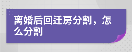 离婚后回迁房分割，怎么分割