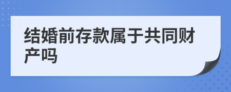 结婚前存款属于共同财产吗