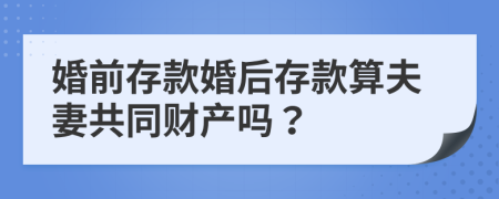 婚前存款婚后存款算夫妻共同财产吗？