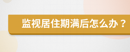 监视居住期满后怎么办？