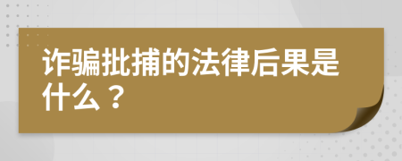 诈骗批捕的法律后果是什么？