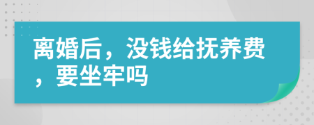 离婚后，没钱给抚养费，要坐牢吗