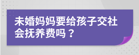 未婚妈妈要给孩子交社会抚养费吗？