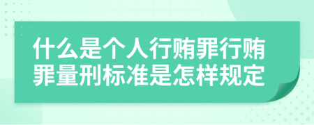 什么是个人行贿罪行贿罪量刑标准是怎样规定