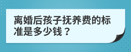 离婚后孩子抚养费的标准是多少钱？
