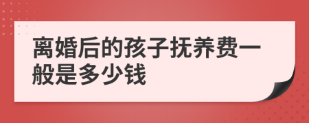 离婚后的孩子抚养费一般是多少钱