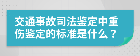 交通事故司法鉴定中重伤鉴定的标准是什么？