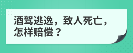 酒驾逃逸，致人死亡，怎样赔偿？