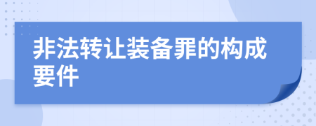 非法转让装备罪的构成要件