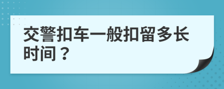 交警扣车一般扣留多长时间？