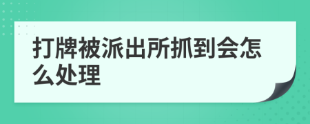 打牌被派出所抓到会怎么处理
