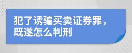 犯了诱骗买卖证券罪，既遂怎么判刑