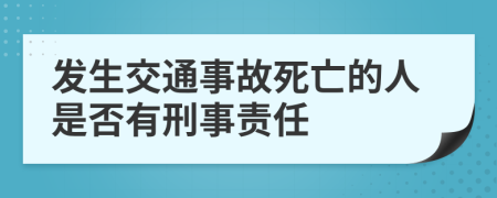 发生交通事故死亡的人是否有刑事责任