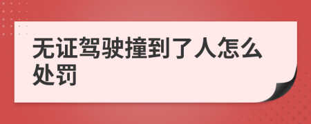 无证驾驶撞到了人怎么处罚
