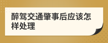 醉驾交通肇事后应该怎样处理