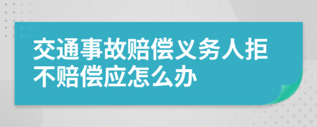 交通事故赔偿义务人拒不赔偿应怎么办