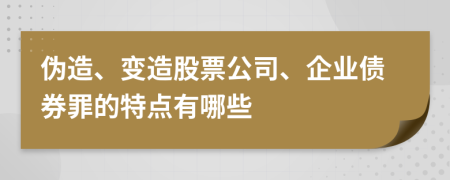 伪造、变造股票公司、企业债券罪的特点有哪些