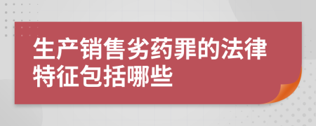 生产销售劣药罪的法律特征包括哪些