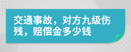 交通事故，对方九级伤残，赔偿金多少钱