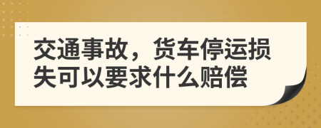 交通事故，货车停运损失可以要求什么赔偿